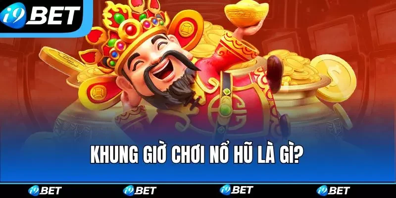 Khung giờ chơi nổ hũ là gì?