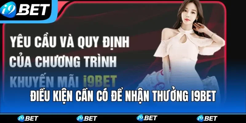 Điều kiện cần có để nhận thưởng i9bet thành công