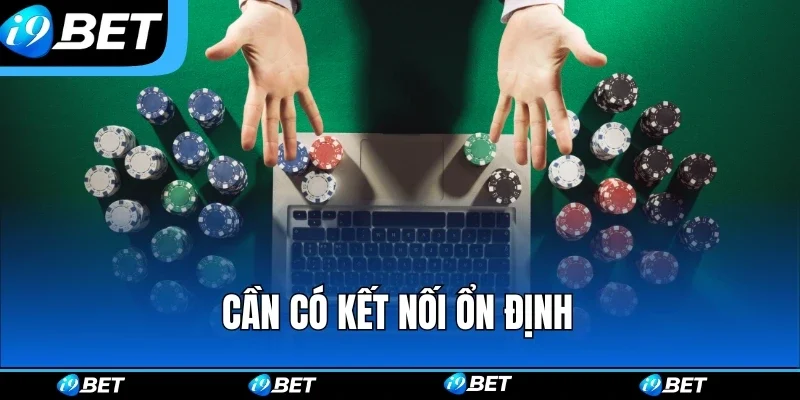 Cần có kết nối ổn định