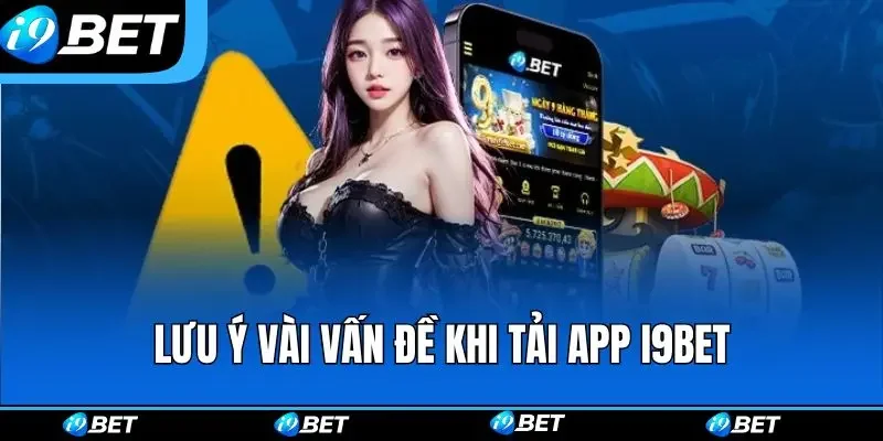 Khách hàng nên lưu ý vài vấn đề khi tải app i9bet